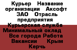 Курьер › Название организации ­ Аксофт, ЗАО › Отрасль предприятия ­ Курьерская служба › Минимальный оклад ­ 1 - Все города Работа » Вакансии   . Крым,Керчь